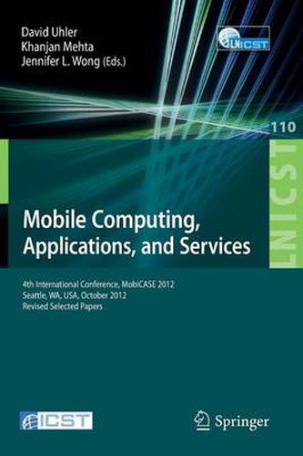 Cover image for Mobile Computing, Applications, and Services: Fourth International Conference, MobiCASE 2012, Seattle, WA, USA, October 2012. Revised Selected Papers