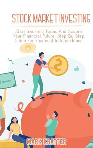 Cover image for Stock Market Investing: Start Investing Today And Secure Your Financial Future. Step-By-Step Guide For Financial Independence