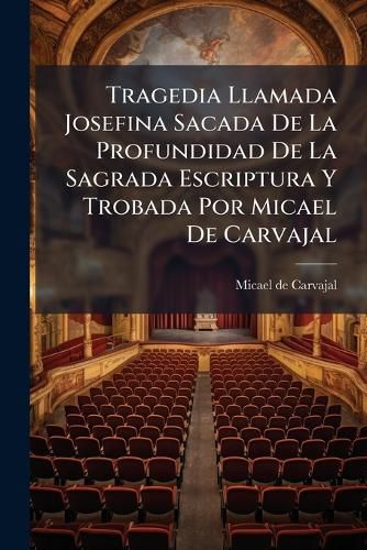 Cover image for Tragedia Llamada Josefina Sacada de La Profundidad de La Sagrada Escriptura y Trobada Por Micael de Carvajal: Va Precedida de Un PR LOGO Al Lector Escrioto Por D. Manuel CA Ete