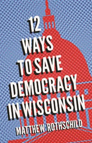 Cover image for Twelve Ways to Save Democracy in Wisconsin