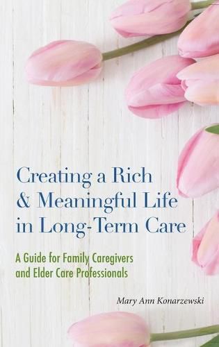 Creating a Rich & Meaningful Life in Long-Term Care: A Guide for Family Caregivers and Elder Care Professionals