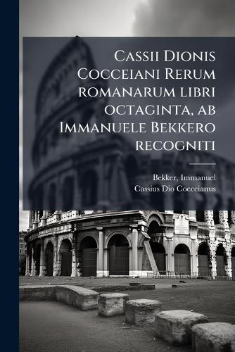 Cover image for Cassii Dionis Cocceiani Rerum Romanarum Libri Octaginta, AB Immanuele Bekkero Recogniti