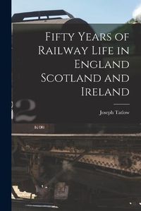 Cover image for Fifty Years of Railway Life in England Scotland and Ireland