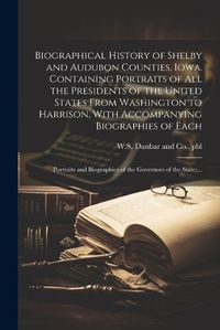 Cover image for Biographical History of Shelby and Audubon Counties, Iowa. Containing Portraits of All the Presidents of the United States From Washington to Harrison, With Accompanying Biographies of Each; Portraits and Biographies of the Governors of the State;...