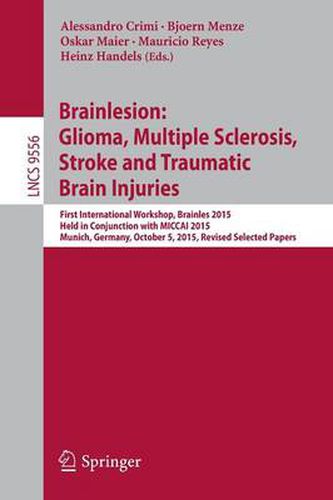 Cover image for Brainlesion: Glioma, Multiple Sclerosis, Stroke and Traumatic Brain Injuries: First International Workshop, Brainles 2015, Held in Conjunction with MICCAI 2015, Munich, Germany, October 5, 2015, Revised Selected Papers