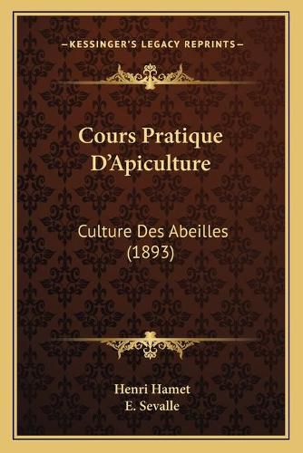 Cours Pratique D'Apiculture: Culture Des Abeilles (1893)