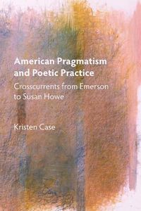 Cover image for American Pragmatism and Poetic Practice: Crosscurrents from Emerson to Susan Howe