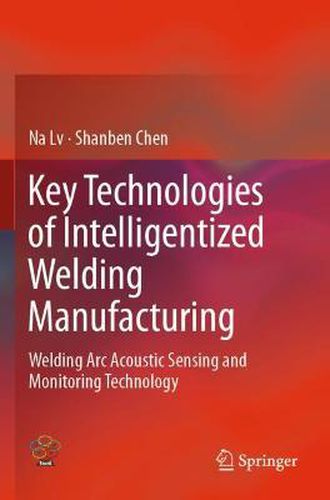 Cover image for Key Technologies of Intelligentized Welding Manufacturing: Welding Arc Acoustic Sensing and Monitoring Technology