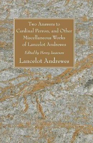 Cover image for Two Answers to Cardinal Perron, and Other Miscellaneous Works of Lancelot Andrewes, Sometime Lord Bishop of Winchester