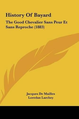 History of Bayard: The Good Chevalier Sans Peur Et Sans Reproche (1883)