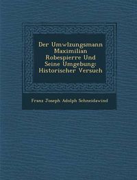 Cover image for Der UMW Lzungsmann Maximilian Robespierre Und Seine Umgebung: Historischer Versuch