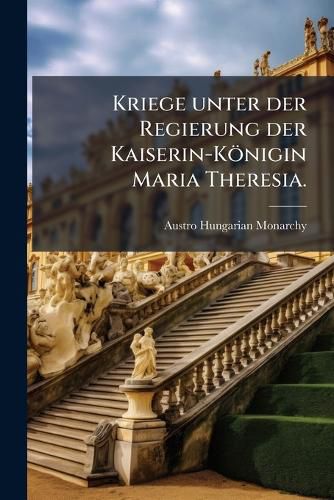 Cover image for Kriege unter der Regierung der Kaiserin-Koenigin Maria Theresia.