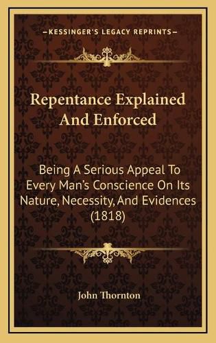 Repentance Explained and Enforced: Being a Serious Appeal to Every Man's Conscience on Its Nature, Necessity, and Evidences (1818)