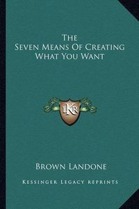 Cover image for The Seven Means of Creating What You Want