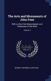 Cover image for The Acts and Monuments of John Foxe: With a Life of the Martyrologist, and Vindication of the Work; Volume 4