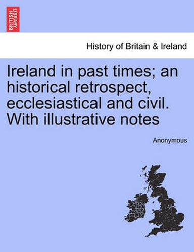 Cover image for Ireland in Past Times; An Historical Retrospect, Ecclesiastical and Civil. with Illustrative Notes