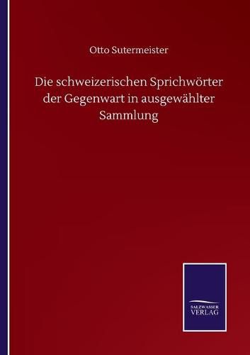 Cover image for Die schweizerischen Sprichwoerter der Gegenwart in ausgewahlter Sammlung