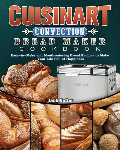 Cover image for Cuisinart Convection Bread Maker Cookbook: Easy-to-Make and Mouthwatering Bread Recipes to Make Your Life Full of Happiness