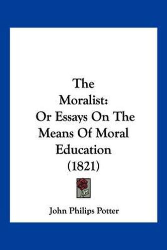 Cover image for The Moralist: Or Essays on the Means of Moral Education (1821)