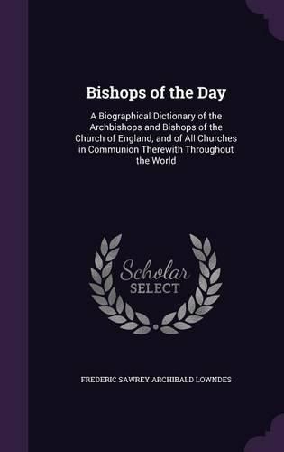 Cover image for Bishops of the Day: A Biographical Dictionary of the Archbishops and Bishops of the Church of England, and of All Churches in Communion Therewith Throughout the World