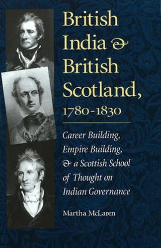 Cover image for British India and British Scotland, 1780-1830: Career Building, Empire Building, and a Scottish School of Thought on Indian Governance