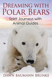 Cover image for Dreaming with Polar Bears: Spirit Journeys with Animal Guides