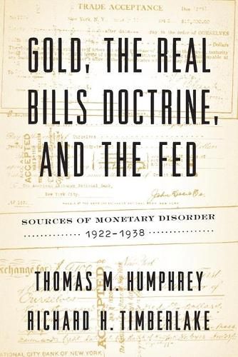 Gold, the Real Bills Doctrine, and the Fed: Sources of Monetary Disorder, 1922-1938