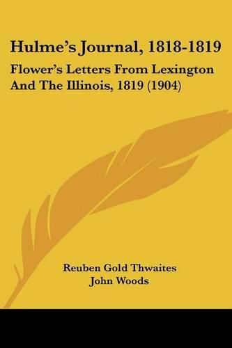 Cover image for Hulme's Journal, 1818-1819: Flower's Letters from Lexington and the Illinois, 1819 (1904)