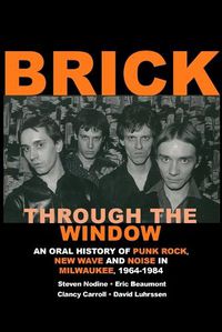 Cover image for Brick Through the Window: An Oral History of Punk Rock, New Wave and Noise in Milwaukee, 1964-1984