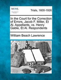 Cover image for In the Court for the Correction of Errors, Jacob F. Miller, et al. Appellants, vs. Henry Gable, et al. Respondents