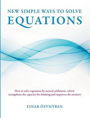 Cover image for New simple ways to solve equations: How to solve equations by mental arithmetic, which strengthens the capacity for thinking and improves the memory