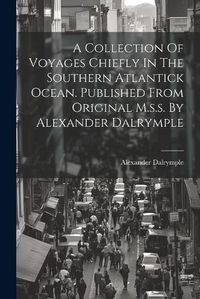 Cover image for A Collection Of Voyages Chiefly In The Southern Atlantick Ocean. Published From Original M.s.s. By Alexander Dalrymple