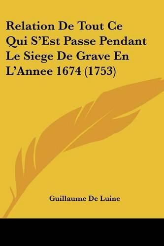 Cover image for Relation de Tout Ce Qui S'Est Passe Pendant Le Siege de Grave En L'Annee 1674 (1753)