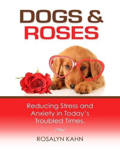 Cover image for Dogs and Roses: Reducing Stress and Anxiety in Today's Troubled Times