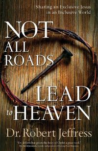 Cover image for Not All Roads Lead to Heaven - Sharing an Exclusive Jesus in an Inclusive World