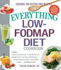 Cover image for The Everything Low-FODMAP Diet Cookbook: Includes Cranberry Almond Granola, Grilled Swordfish with Pineapple Salsa, Latin Quinoa-Stuffed Peppers, Fennel Pomegranate Salad, Pumpkin Spice Cupcakes...and Hundreds More!