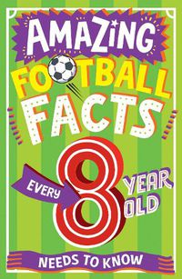 Cover image for AMAZING FOOTBALL FACTS EVERY 8 YEAR OLD NEEDS TO KNOW