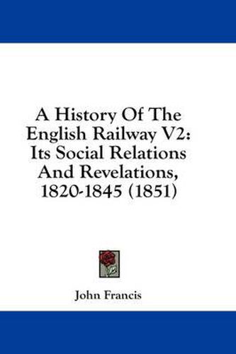 Cover image for A History of the English Railway V2: Its Social Relations and Revelations, 1820-1845 (1851)