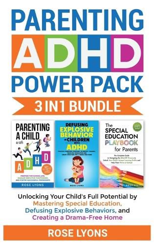 Cover image for Parenting ADHD Power Pack 3 In 1 Bundle - Unlocking Your Child's Full Potential By Mastering Special Education, Defusing Explosive Behaviors, and Creating a Drama-Free Home