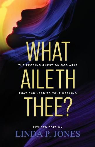 Cover image for What Aileth Thee?: The Probing Question God Asks That Can Lead to Your Healing