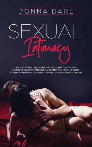 Cover image for Sexual Intimacy: A guide to explore desire and sex game for couples, sexual fantasies in marriage and same-sex couples. What women and men really want from sex. Tips, massage, positions