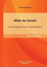 Cover image for Bilder der Gewalt: UEber Fotografien aus der Taterperspektive