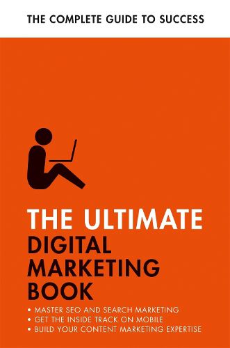 Cover image for The Ultimate Digital Marketing Book: Succeed at SEO and Search, Master Mobile Marketing, Get to Grips with Content Marketing