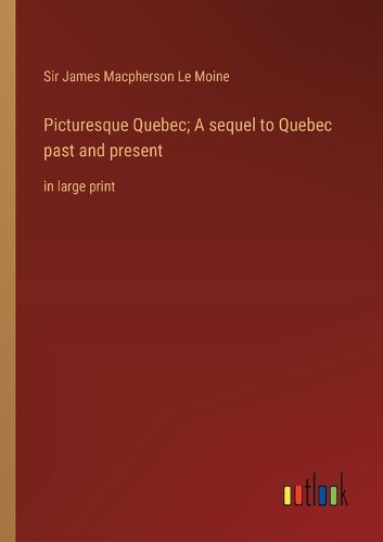 Cover image for Picturesque Quebec; A sequel to Quebec past and present