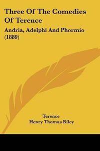 Cover image for Three of the Comedies of Terence: Andria, Adelphi and Phormio (1889)