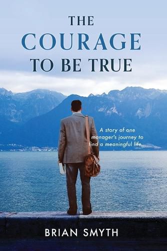 Cover image for The Courage to be True - A story of one manager's journey to find a meaningful life