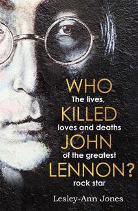 Cover image for Who Killed John Lennon?: The lives, loves and deaths of the greatest rock star
