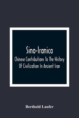 Cover image for Sino-Iranica; Chinese Contributions To The History Of Civilization In Ancient Iran, With Special Reference To The History Of Cultivated Plants And Products