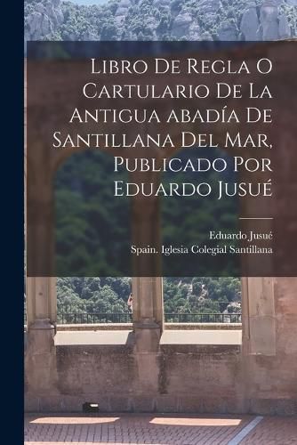 Cover image for Libro de regla o Cartulario de la antigua abadia de Santillana del mar, publicado por Eduardo Jusue