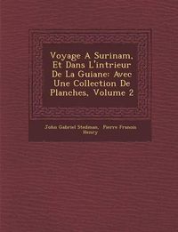 Cover image for Voyage a Surinam, Et Dans L'Int Rieur de La Guiane: Avec Une Collection de Planches, Volume 2